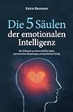 Die 5 Säulen der emotionalen Intelligenz - Der Schlüssel zu einem erfüllten Leben, harmonischen Beziehungen und beruflichem Erfolg