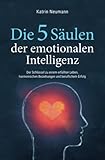 Die 5 Säulen der emotionalen Intelligenz - Der Schlüssel zu einem erfüllten Leben, harmonischen Beziehungen und beruflichem Erfolg