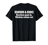 Bourbon & Books Bourbon Goes in Wisdom Comes Out,Book Lovers T-Shirt