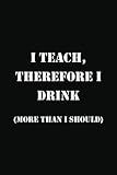 'I Teach, Therefore I Drink (More Than I Should)': Funny Notebook Gift for Teacher, Coworker, Work Colleague, Humoristic Meeting Office Journal