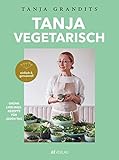 Tanja vegetarisch: Grüne Lieblingsrezepte für jeden Tag, einfach & genussvoll. Das vegetarische Kochbuch der Sterneköchin.