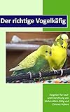Der richtige Vogelkäfig: Ratgeber für Kauf und Einrichtung von Wellensittich-Käfig und Zimmer-Voliere