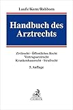 Handbuch des Arztrechts: Zivilrecht, Öffentliches Recht, Vertragsarztrecht, Krankenhausrecht, Strafrecht. Mit Rechtsprechungsübersicht in Leitsätzen zum Download