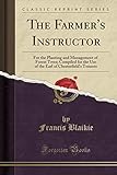 The Farmer's Instructor: For the Planting and Management of Forest Trees; Compiled for the Use of the Earl of Chesterfield's Tenants (Classic Reprint)