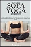 BENEFITSOF SOFA YOGA FOR SENIORS: Complete Step-by-step routine Poses for adults on how these Poses can improve flexibility, balance, joint mobility, ... and overall relaxation without Injuries