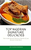 Top Nigerian Signature Delicacies: You really haven't been to Nigeria if you haven't tried these (English Edition)