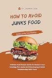 HOW TO AVOID JUNKS: A Better And Simple Guide To Reduce Your Cravings For Junks And Developing A Solid Relationship With Food (English Edition)