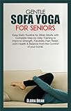 GENTLE SOFA YOGA FOR SENIORS: Easy Daily Routine for Older Adults with Complete Step-by-Step Training to Improve Strength Flexibility Pain Relief, Joint ... the Comfort of your home (English Edition)