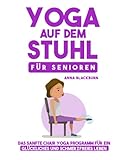 Yoga auf dem Stuhl für Senioren: Das sanfte Chair Yoga Programm für ein glückliches und schmerzfreies Leben