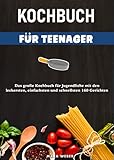 Kochbuch für Teenager: Das große Kochbuch für Jugendliche mit den leckersten, einfachsten und schnellsten 160 Gerichten