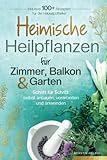 Heimische Heilpflanzen für Zimmer, Balkon und Garten. Schritt für Schritt: selbst anbauen, verarbeiten und anwenden. Inklusive mehr als 100 Rezepten für die Hausapotheke.