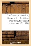 Catalogue de curiosités, bijoux anciens et modernes, objets de vitrine, argenterie, faïences: Et Porcelaines Anciennes, Objets Divers