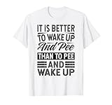 It Is Better To Wake Up And Pee Than To Pee And Wake Up T-Shirt