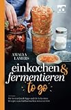 Einkochen und Fermentieren to go | Die besten Quick-Tipps und die leckersten Rezepte zum Haltbarmachen in kurzer Zeit