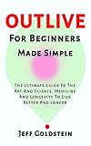 OUTLIVE FOR BEGINNERS MADE SIMPLE: The Ultimate Guide to the art of science medicine and longetivity to live better and longer (English Edition)