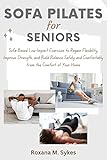 Sofa Pilates for Seniors: Sofa-Based Low-Impact Exercises to Regain Flexibility, Improve Strength, and Build Balance Safely and Comfortably from the Comfort of Your Home (English Edition)