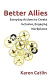 Better Allies: Everyday Actions to Create Inclusive, Engaging Workplaces