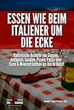 Essen wie beim Italiener um die Ecke: Italienische Rezepte von Suppen, Antipasti, Salaten, Pizzen, Pasta über Fisch & Meeresfrüchten bis hin zu Dolci!