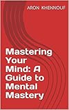 Mastering Your Mind: A Guide to Mental Mastery (English Edition)
