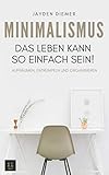 Minimalismus: Aufräumen, Entrümpeln und Organisieren. Das Leben kann so einfach sein!