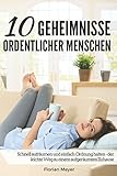 10 Geheimnisse ordentlicher Menschen: Schnell aufräumen und einfach Ordnung halten - der leichte Weg zu einem aufgeräumten Zuhause