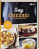 Say Cheese!: Heißhunger-Gerichte mit Käse. 65 dekadente Rezepte, die vor geschmolzenem Käse nur so strotzen - Suppen, Snacks, Dips, Crêpes, Aufläufe, Pasta uvm.!