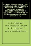 US Army, Technical Manual, TM 9-3413-222-12, ORGANIZATIONAL MAINTENANCE MANUAL: DRILLING MACHINE, UPRIGHT, F MOUNTED, 2-INCH DRILLING CAPACITY IN CAST ... military manuals on cd, (English Edition)