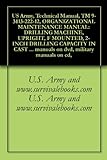 US Army, Technical Manual, TM 9-3413-222-12, ORGANIZATIONAL MAINTENANCE MANUAL: DRILLING MACHINE, UPRIGHT, F MOUNTED, 2-INCH DRILLING CAPACITY IN CAST ... military manuals on cd, (English Edition)