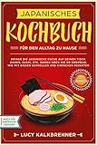 Japanisches Kochbuch für den Alltag zu Hause: Bringen Sie die japanische Küche auf den Tisch. Ramen, Sushi, etc. waren noch nie so greifbar, wie mit diesen schnellen und einfachen Rezepten