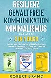 Resilienz- Gewaltfreie Kommunikation- Minimalismus- Das große 3 in 1 Buch: Wie Sie Ihre psychische Widerstandskraft trainieren, Konflikte lösen und zu mehr Freude im Leben gelangen