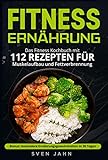 Fitness Ernährung: Das Fitness Kochbuch mit 112 Rezepten für Muskelaufbau und Fettverbrennung. + Bonus: Gesündere Ernährungsgewohnheiten in 30 Tagen