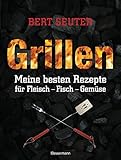 Grillen: Meine besten Rezepte für Fleisch, Fisch, Gemüse