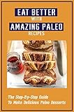 Eat Better With Amazing Paleo Recipes: The Step-By-Step Guide To Make Delicious Paleo Desserts (English Edition)