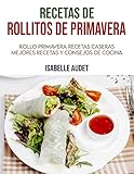 Recetas de rollitos de primavera: Rollo Primavera Recetas caseras, Mejores Recetas y Consejos de Cocina (Spanish Edition)