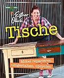 Tische - Möbel reparieren, umgestalten, upcyclen: Möbelaktivistin Esther Ollick - Die Tipps & Tricks der TV-Expertin