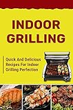 Indoor Grilling: Quick And Delicious Recipes For Indoor Grilling Perfection: Quick Electric Grill Recipes (English Edition)