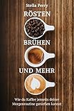 Rösten, Brühen und mehr: Wie du Kaffee jenseits Deiner Morgenroutine genießen kannst