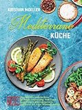 Mediterrane Küche: 260 Rezepte für eine leckere gesunde Ernährung mit der Mittelmeer-Diät. Von Fisch und Fleisch bis vegetarisch. Inklusive 28 Tage Mahlzeitenplan