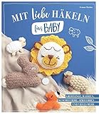 Mit Liebe häkeln fürs Baby: Kuscheltiere, Rasseln, Greiflinge, Spieluhren und vieles mehr