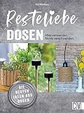 Resteliebe Dosen – Alles verwenden. Nichts verschwenden.: Die besten Ideen aus Dosen