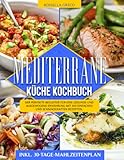 Mediterrane Küche Kochbuch: Der perfekte Begleiter für eine gesunde und ausgewogene Ernährung mit 300 einfachen und schmackhaften Rezepten, inkl. 30-Tage-Mahlzeitenplan