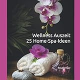 Wellness Auszeit 25 Home-Spa-Ideen: Spa-Zeit für Dich, Wellness für zuhause Frauen, Achtsamkeitsimpulse, Entspannung, Wohlfühlgeschenk für Frauen, ... Wellness Bilder, Stressbewältigung