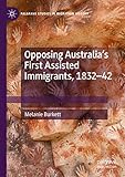 Opposing Australia’s First Assisted Immigrants, 1832-42 (Palgrave Studies in Migration History)