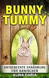 Bunny Tummy - Artgerechte Ernährung für Kaninchen: Ein Ratgeber zum angemessenen Kaninchenfutter und zur Reduzierung deiner Kosten (Ratgeber-Reihe zur artgerechten Haltung von Kaninchen 2)