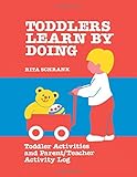 Toddlers Learn By Doing: oddler Activities and Parent/Teacher Activity Log: Toddler Activities and Parent/teacher Activity Log