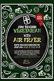 How to Cook Vegetarian with Air Fryer: some delicious recipes to help you have a nice day! What's better than some tasty meatless recipes to prepare ... is suitable for beginners who desire to