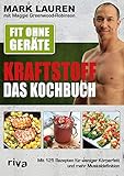 Fit ohne Geräte – Kraftstoff – Das Kochbuch: Mit 125 Rezepten für weniger Körperfett und mehr Muskeldefinition