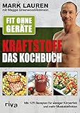 Fit ohne Geräte – Kraftstoff – Das Kochbuch: Mit 125 Rezepten für weniger Körperfett und mehr Muskeldefinition