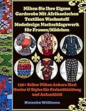 Nähen Sie Ihre Eigene Garderobe Mit afrikanischen Textilien Wachsstoff Modedesign Nachschlagewerk für Frauen/Mädchen: 150+Selber Nähen Ankara Maxi Muster & Styles für Freizeitkleidung und Anlasskleid