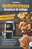 Heißluftfritteuse Rezeptbuch für Anfänger: Der perfekte Begleiter für den Start mit Heißluftfritteuse – Airfryer Kochbuch mit den leckersten und ... für Anfänger / Rezepte inkl. Nährwertangaben)